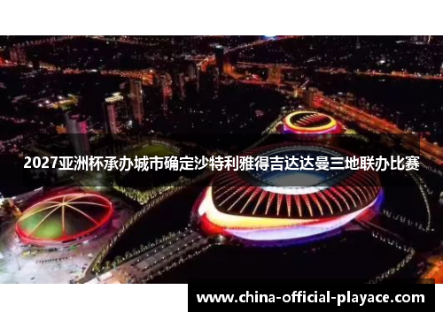 2027亚洲杯承办城市确定沙特利雅得吉达达曼三地联办比赛