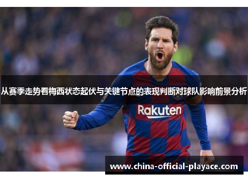 从赛季走势看梅西状态起伏与关键节点的表现判断对球队影响前景分析
