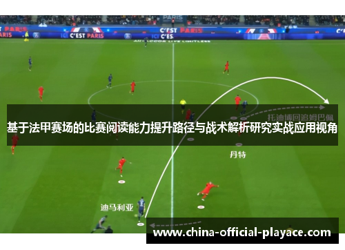 基于法甲赛场的比赛阅读能力提升路径与战术解析研究实战应用视角 基于法甲赛场的比赛阅读能力提升路径与战术解析研究实战应用视角