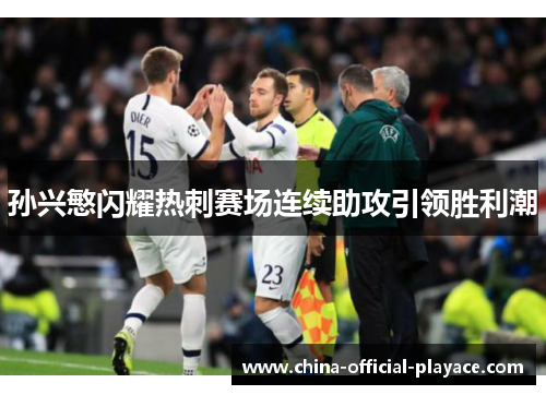 孙兴慜闪耀热刺赛场连续助攻引领胜利潮 孙兴慜闪耀热刺赛场连续助攻引领胜利潮