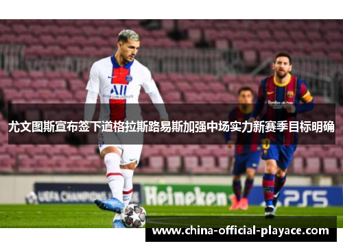 尤文图斯宣布签下道格拉斯路易斯加强中场实力新赛季目标明确 尤文图斯宣布签下道格拉斯路易斯加强中场实力新赛季目标明确