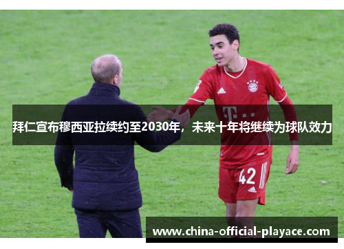 拜仁宣布穆西亚拉续约至2030年,未来十年将继续为球队效力 拜仁宣布穆西亚拉续约至2030年,未来十年将继续为球队效力