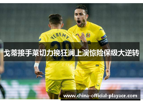 戈蒂接手莱切力挽狂澜上演惊险保级大逆转 戈蒂接手莱切力挽狂澜上演惊险保级大逆转