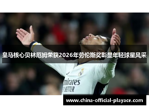皇马核心贝林厄姆荣获2026年劳伦斯奖彰显年轻球星风采 皇马核心贝林厄姆荣获2026年劳伦斯奖彰显年轻球星风采