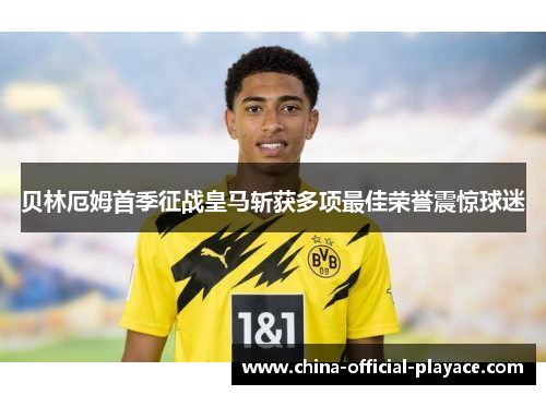 贝林厄姆首季征战皇马斩获多项最佳荣誉震惊球迷