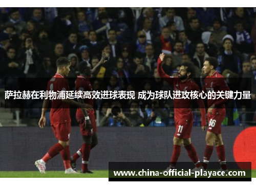萨拉赫在利物浦延续高效进球表现 成为球队进攻核心的关键力量 萨拉赫在利物浦延续高效进球表现 成为球队进攻核心的关键力量
