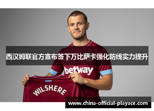 西汉姆联官方宣布签下万比萨卡强化防线实力提升 西汉姆联官方宣布签下万比萨卡强化防线实力提升