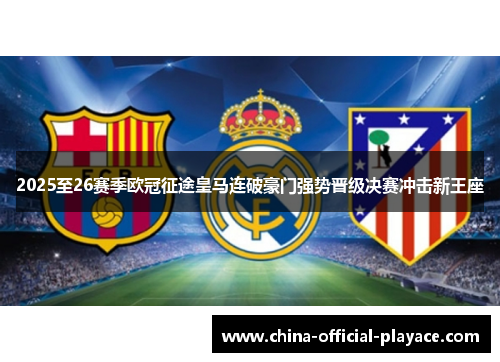 2025至26赛季欧冠征途皇马连破豪门强势晋级决赛冲击新王座