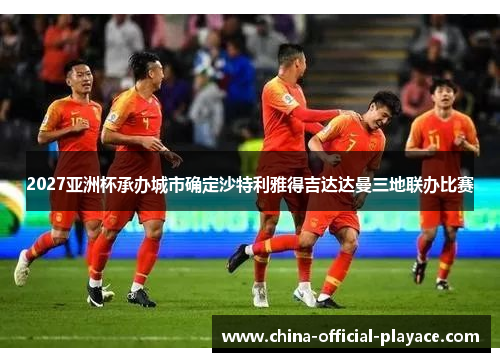 2027亚洲杯承办城市确定沙特利雅得吉达达曼三地联办比赛