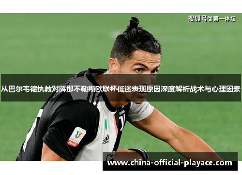 从巴尔韦德执教对阵那不勒斯欧联杯低迷表现原因深度解析战术与心理因素 从巴尔韦德执教对阵那不勒斯欧联杯低迷表现原因深度解析战术与心理因素