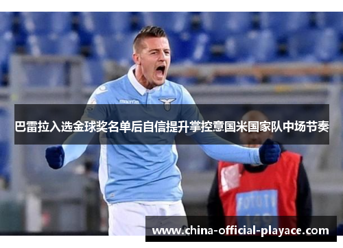 巴雷拉入选金球奖名单后自信提升掌控意国米国家队中场节奏