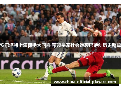 索尔洛特上演惊艳大四喜 带领皇家社会逆袭巴萨创历史新篇