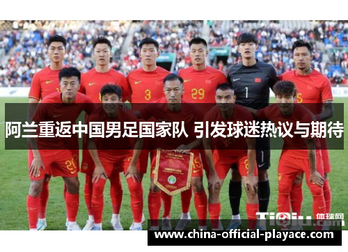 阿兰重返中国男足国家队 引发球迷热议与期待