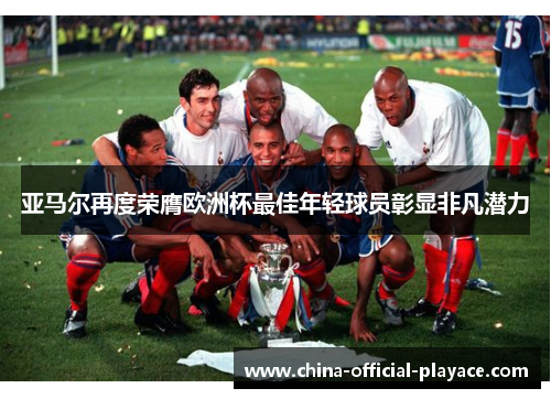亚马尔再度荣膺欧洲杯最佳年轻球员彰显非凡潜力