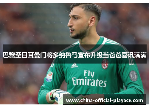 巴黎圣日耳曼门将多纳鲁马宣布升级当爸爸喜讯满满