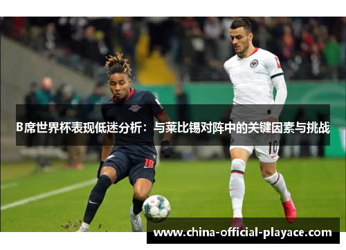 B席世界杯表现低迷分析：与莱比锡对阵中的关键因素与挑战
