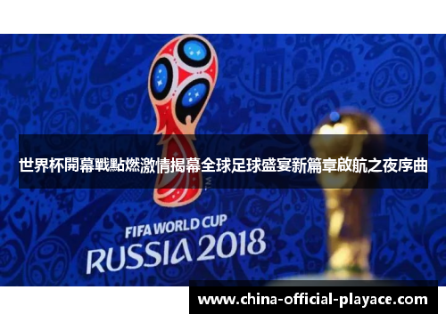 世界杯開幕戰點燃激情揭幕全球足球盛宴新篇章啟航之夜序曲
