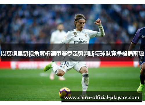 以莫德里奇视角解析德甲赛季走势判断与球队竞争格局前瞻