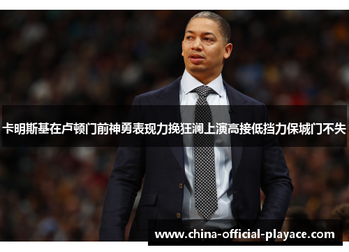 卡明斯基在卢顿门前神勇表现力挽狂澜上演高接低挡力保城门不失