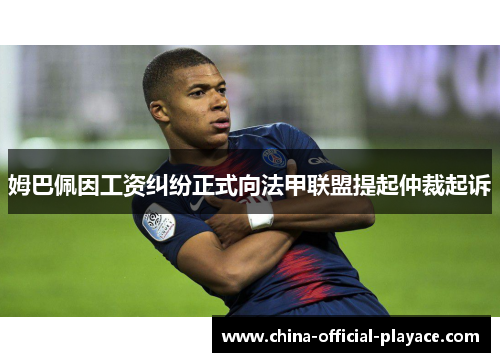 姆巴佩因工资纠纷正式向法甲联盟提起仲裁起诉