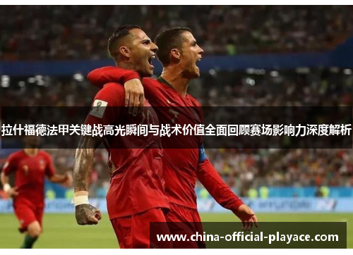 拉什福德法甲关键战高光瞬间与战术价值全面回顾赛场影响力深度解析