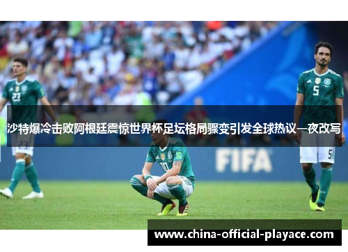 沙特爆冷击败阿根廷震惊世界杯足坛格局骤变引发全球热议一夜改写
